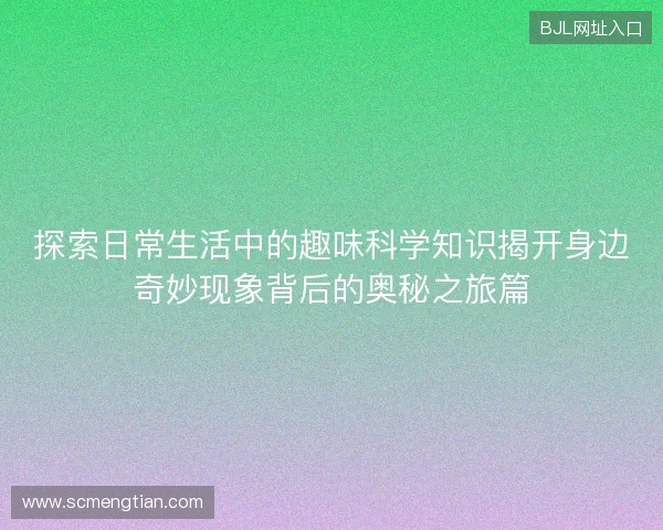 探索日常生活中的趣味科学知识揭开身边奇妙现象背后的奥秘之旅篇